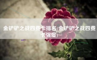 金铲铲之战四费卡排名(金铲铲之战四费卡强度)
