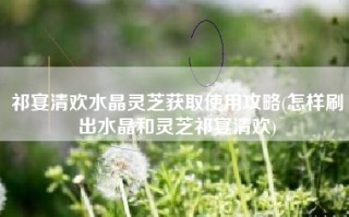 祁宴清欢水晶灵芝获取使用攻略(怎样刷出水晶和灵芝祁宴清欢)