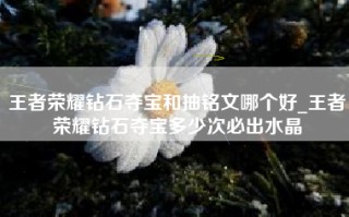 王者荣耀钻石夺宝和抽铭文哪个好_王者荣耀钻石夺宝多少次必出水晶