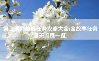 第二银河故事任务攻略大全(全故事任务通关流程一览)