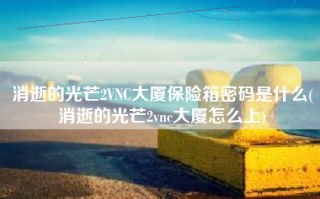 消逝的光芒2VNC大厦保险箱密码是什么(消逝的光芒2vnc大厦怎么上)