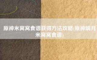 原神米窝窝食谱获得方法攻略(原神璃月米窝窝食谱)