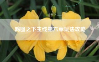 鸿图之下主线第六章玩法攻略