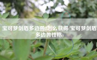 宝可梦剑盾多边兽2怎么获得(宝可梦剑盾多边兽性格)