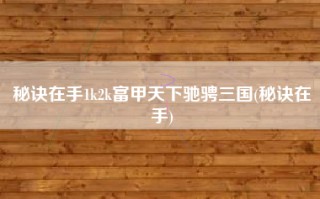 秘诀在手1k2k富甲天下驰骋三国(秘诀在手)