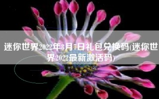 迷你世界2022年8月7日礼包兑换码(迷你世界2022最新激活码)