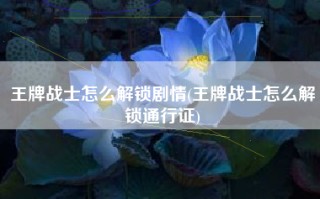 王牌战士怎么解锁剧情(王牌战士怎么解锁通行证)