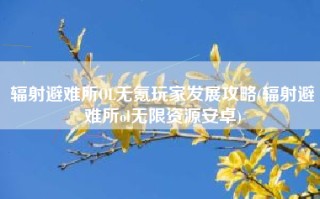 辐射避难所OL无氪玩家发展攻略(辐射避难所ol无限资源安卓)