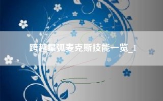跨越星弧麦克斯技能一览_1