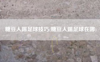 糖豆人踢足球技巧(糖豆人踢足球在哪)