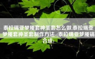 泰拉瑞亚梦魇套神圣套怎么做,泰拉瑞亚梦魇套神圣套制作方法-(泰拉瑞亚梦魇镐合成)
