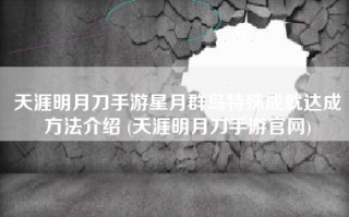 天涯明月刀手游星月群岛特殊成就达成方法介绍 (天涯明月刀手游官网)