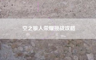 空之旅人荣耀挑战攻略