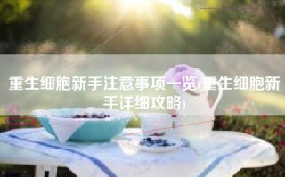 重生细胞新手注意事项一览(重生细胞新手详细攻略)