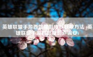 英雄联盟手游西部魔影皮肤获取方法 (英雄联盟手游西部魔影卢锡安)