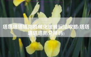 塔塔塔塔塔防机械化蜜蜂玩法攻略(塔塔塔塔塔防兑换码)