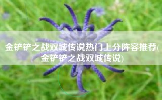 金铲铲之战双城传说热门上分阵容推荐(金铲铲之战双城传说)