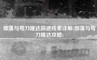部落与弯刀隆达踪迹线索详解(部落与弯刀隆达攻略)