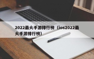 2022最火手游排行榜（ios2022最火手游排行榜）