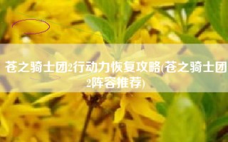 苍之骑士团2行动力恢复攻略(苍之骑士团2阵容推荐)