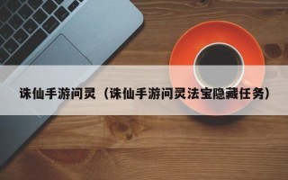 诛仙手游问灵（诛仙手游问灵法宝隐藏任务）
