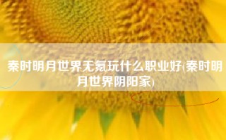 秦时明月世界无氪玩什么职业好(秦时明月世界阴阳家)