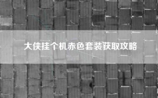 大侠挂个机赤色套装获取攻略