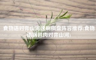 食物语对弈山河速刷棋盘阵容推荐(食物语锅包肉对弈山河)