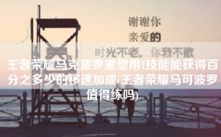王者荣耀马克波罗重塑用1技能能获得百分之多少的移速加成(王者荣耀马可波罗值得练吗)