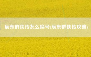 辰东群侠传怎么换号(辰东群侠传攻略)