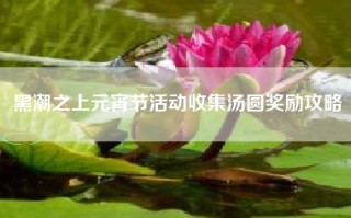 黑潮之上元宵节活动收集汤圆奖励攻略