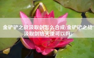 金铲铲之战汲取剑怎么合成(金铲铲之战汲取剑给天使可以吗)