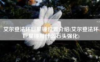 艾尔登法环巨星锤位置介绍(艾尔登法环巨星锤用什么石头强化)