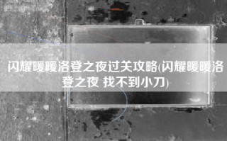 闪耀暖暖洛登之夜过关攻略(闪耀暖暖洛登之夜 找不到小刀)