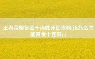 王者荣耀赏金十连胜详细攻略(该怎么才能赏金十连胜())