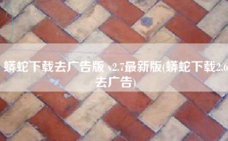 蟒蛇下载去广告版 v2.7最新版(蟒蛇下载2.6去广告)
