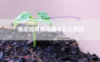 螺旋圆舞曲花神令怎么获得