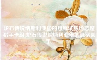炉石传说纳斯利亚堡的悬案试炼场恶魔猎手卡组(炉石传说纳斯利亚堡的悬案凶手)