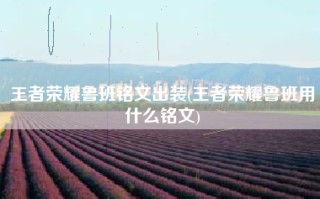 王者荣耀鲁班铭文出装(王者荣耀鲁班用什么铭文)
