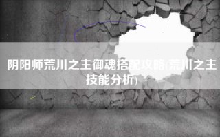 阴阳师荒川之主御魂搭配攻略(荒川之主技能分析)