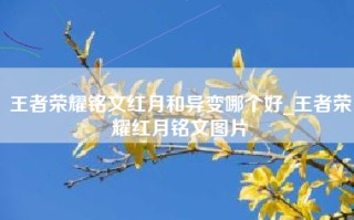 王者荣耀铭文红月和异变哪个好_王者荣耀红月铭文图片
