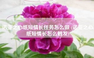 诺亚之心纸短情长任务怎么做 (诺亚之心纸短情长怎么触发)