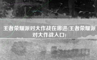 王者荣耀派对大作战在哪进(王者荣耀派对大作战入口)