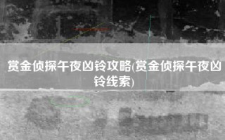 赏金侦探午夜凶铃攻略(赏金侦探午夜凶铃线索)