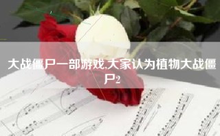 大战僵尸一部游戏,大家认为植物大战僵尸2