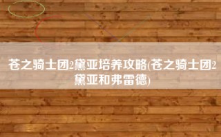 苍之骑士团2黛亚培养攻略(苍之骑士团2黛亚和弗雷德)