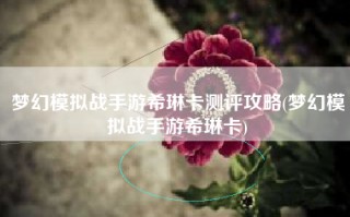 梦幻模拟战手游希琳卡测评攻略(梦幻模拟战手游希琳卡)