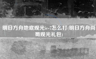 明日方舟地底观光ic-7怎么打(明日方舟尚蜀观光礼包)