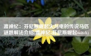 渡神纪：芬尼斯崛起火与电的传说马匹谜题解法介绍(渡神纪-芬尼斯崛起switch)