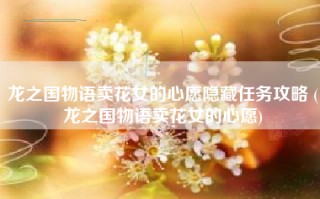 龙之国物语卖花女的心愿隐藏任务攻略 (龙之国物语卖花女的心愿)